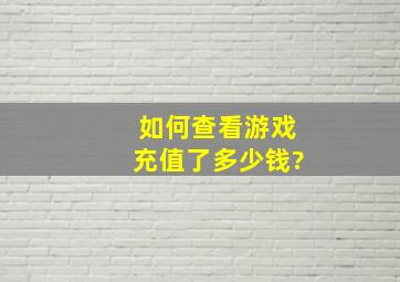 如何查看游戏充值了多少钱?