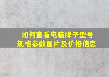 如何查看电脑牌子型号规格参数图片及价格信息