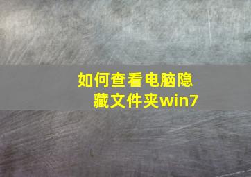 如何查看电脑隐藏文件夹win7