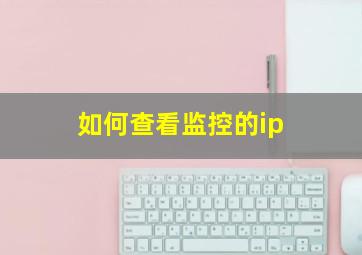 如何查看监控的ip