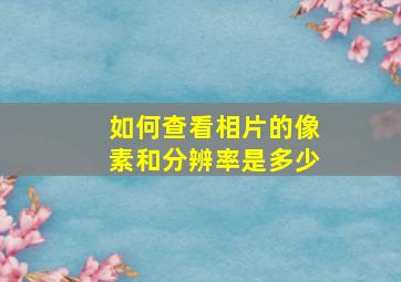 如何查看相片的像素和分辨率是多少