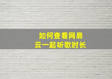 如何查看网易云一起听歌时长