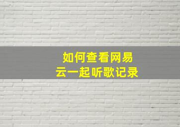 如何查看网易云一起听歌记录