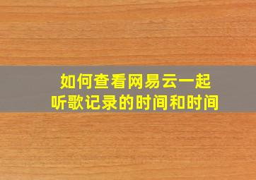 如何查看网易云一起听歌记录的时间和时间