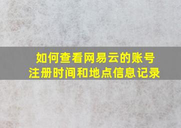 如何查看网易云的账号注册时间和地点信息记录