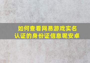 如何查看网易游戏实名认证的身份证信息呢安卓