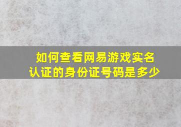 如何查看网易游戏实名认证的身份证号码是多少