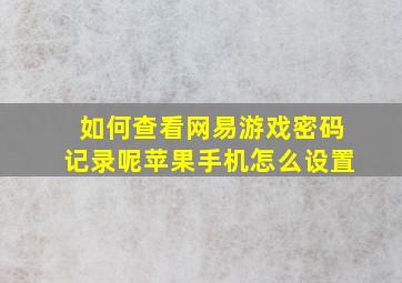 如何查看网易游戏密码记录呢苹果手机怎么设置