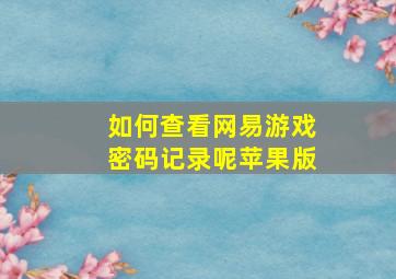 如何查看网易游戏密码记录呢苹果版