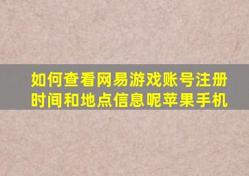 如何查看网易游戏账号注册时间和地点信息呢苹果手机