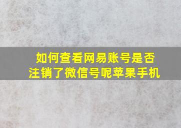 如何查看网易账号是否注销了微信号呢苹果手机