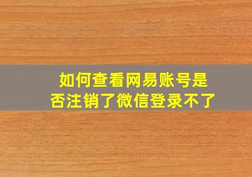 如何查看网易账号是否注销了微信登录不了