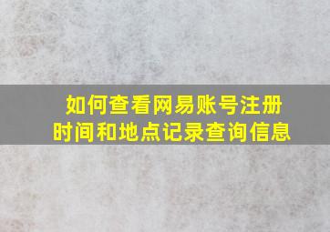 如何查看网易账号注册时间和地点记录查询信息