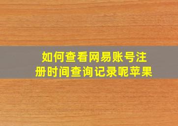 如何查看网易账号注册时间查询记录呢苹果