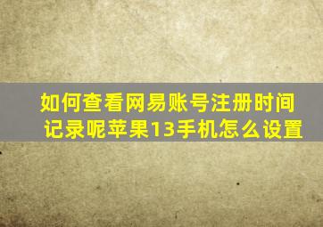 如何查看网易账号注册时间记录呢苹果13手机怎么设置