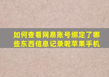 如何查看网易账号绑定了哪些东西信息记录呢苹果手机