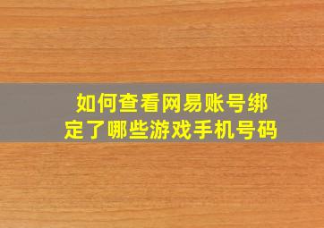 如何查看网易账号绑定了哪些游戏手机号码