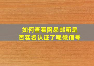 如何查看网易邮箱是否实名认证了呢微信号