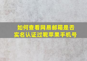 如何查看网易邮箱是否实名认证过呢苹果手机号