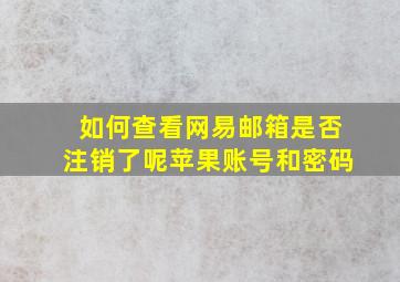 如何查看网易邮箱是否注销了呢苹果账号和密码