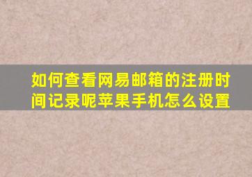 如何查看网易邮箱的注册时间记录呢苹果手机怎么设置