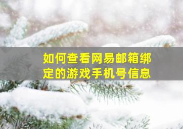 如何查看网易邮箱绑定的游戏手机号信息