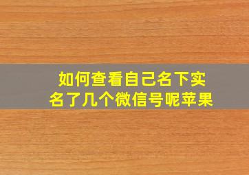 如何查看自己名下实名了几个微信号呢苹果