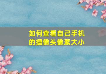 如何查看自己手机的摄像头像素大小