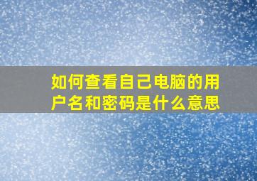 如何查看自己电脑的用户名和密码是什么意思