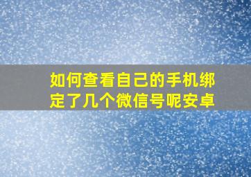 如何查看自己的手机绑定了几个微信号呢安卓