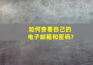 如何查看自己的电子邮箱和密码?