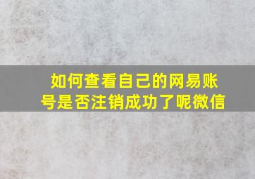 如何查看自己的网易账号是否注销成功了呢微信