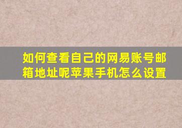 如何查看自己的网易账号邮箱地址呢苹果手机怎么设置