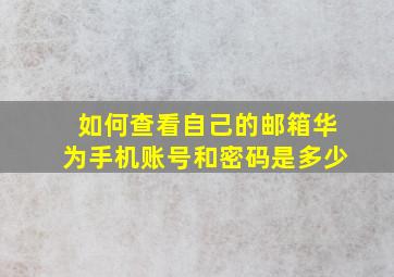 如何查看自己的邮箱华为手机账号和密码是多少