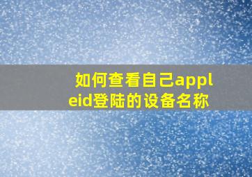 如何查看自己appleid登陆的设备名称