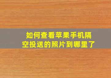 如何查看苹果手机隔空投送的照片到哪里了