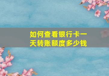 如何查看银行卡一天转账额度多少钱