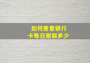 如何查看银行卡每日限额多少