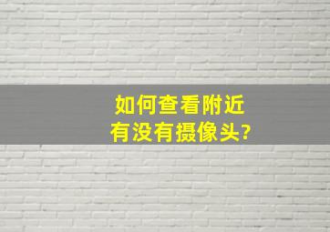 如何查看附近有没有摄像头?