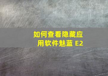 如何查看隐藏应用软件魅蓝 E2