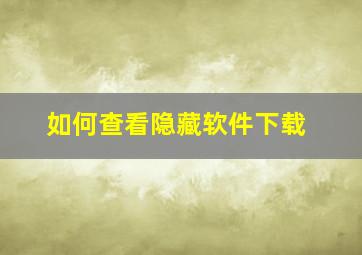 如何查看隐藏软件下载