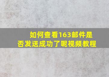 如何查看163邮件是否发送成功了呢视频教程