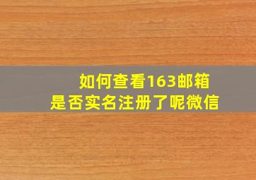 如何查看163邮箱是否实名注册了呢微信