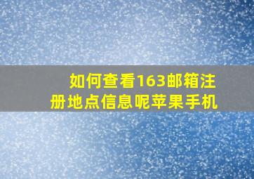 如何查看163邮箱注册地点信息呢苹果手机