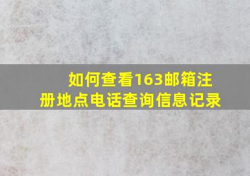 如何查看163邮箱注册地点电话查询信息记录