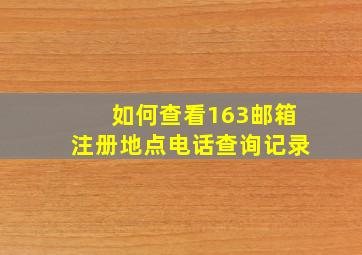 如何查看163邮箱注册地点电话查询记录