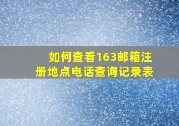 如何查看163邮箱注册地点电话查询记录表