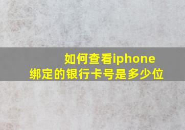 如何查看iphone绑定的银行卡号是多少位