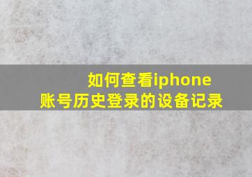 如何查看iphone账号历史登录的设备记录