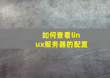 如何查看linux服务器的配置